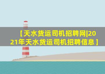 【天水货运司机招聘网|2021年天水货运司机招聘信息】